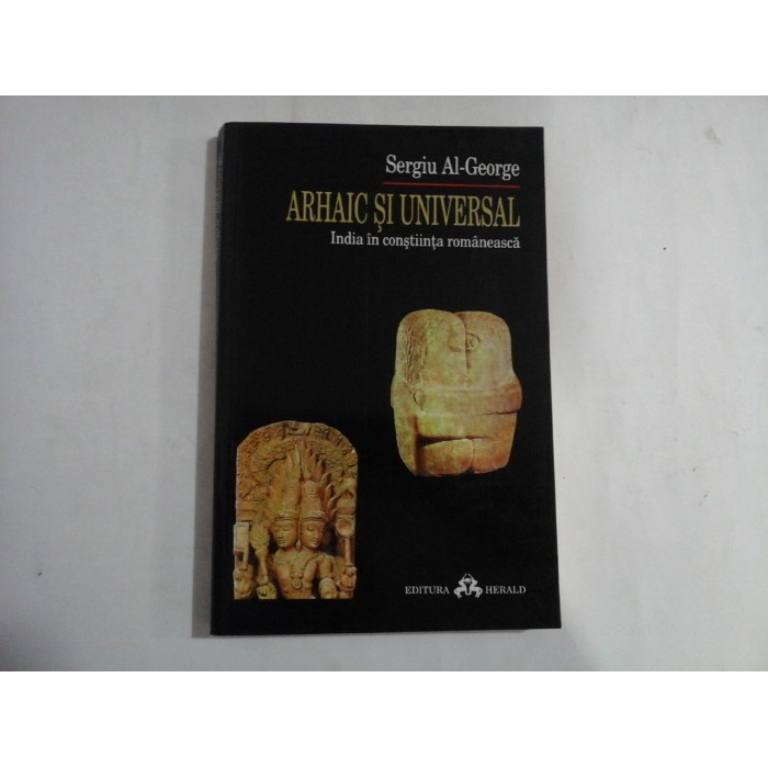ARHAIC SI UNIVERSAL  -  INDIA IN CONSTIINTA ROMANEASCA  -  SERGIU AL-GEORGE